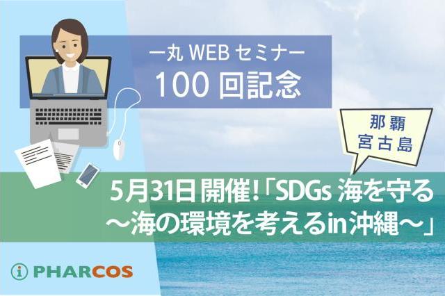 【終了しました】一丸定期Webセミナー100回記念！特別Webセミナー
「SDGs海を守る！～海の環境を考えるin沖縄」を 5月31日開催！