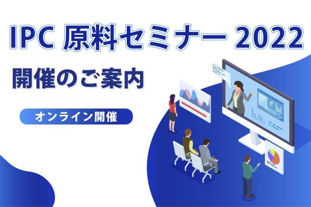 ＜終了しました＞ IPC原料セミナー2022＜オンライン＞　開催のご案内